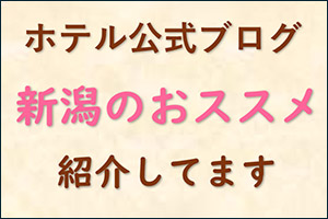 ホテル公式ブログ 新潟のおススメ紹介してます
